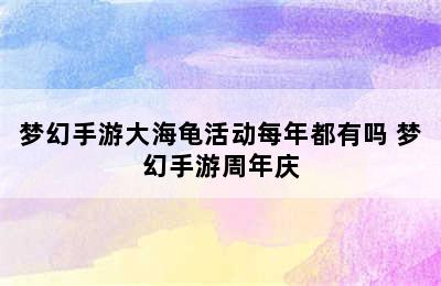 梦幻手游大海龟活动每年都有吗 梦幻手游周年庆